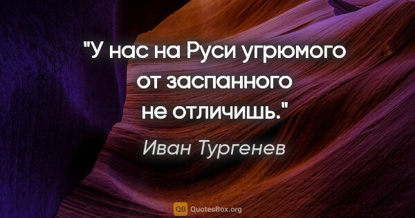 Иван Тургенев цитата: "У нас на Руси угрюмого от заспанного не отличишь."