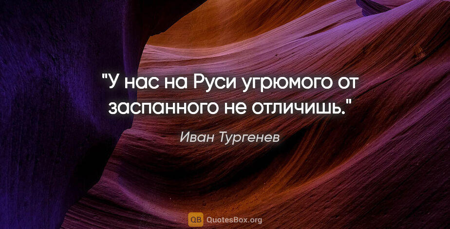 Иван Тургенев цитата: "У нас на Руси угрюмого от заспанного не отличишь."