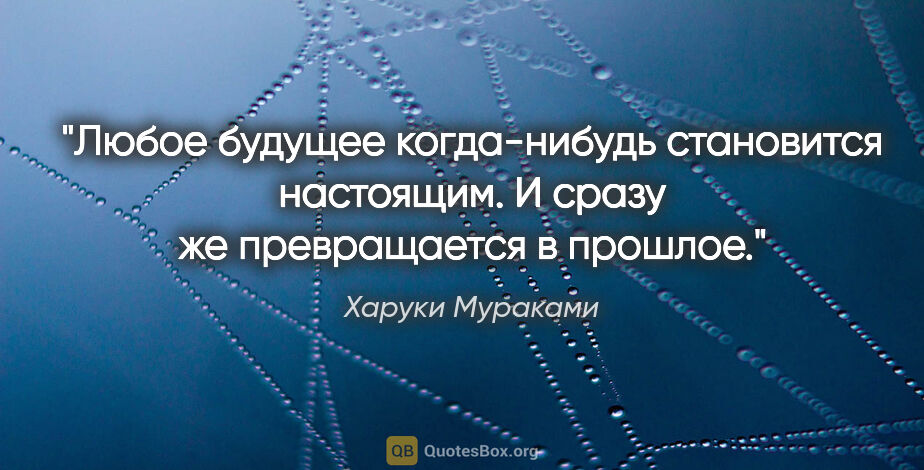 Харуки Мураками цитата: "Любое будущее когда-нибудь становится настоящим. И сразу же..."