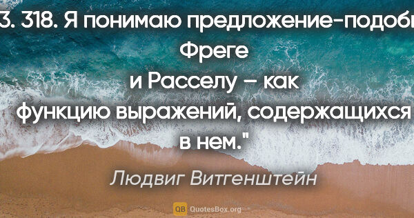 Людвиг Витгенштейн цитата: "3. 318. Я понимаю предложение-подобно Фреге и Расселу – как..."