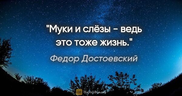 Федор Достоевский цитата: "Муки и слёзы - ведь это тоже жизнь."