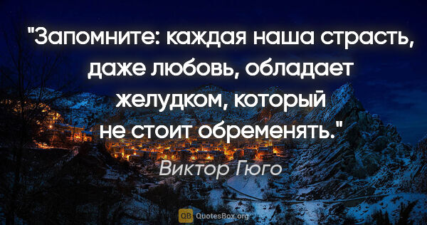 Виктор Гюго цитата: "Запомните: каждая наша страсть, даже любовь, обладает..."