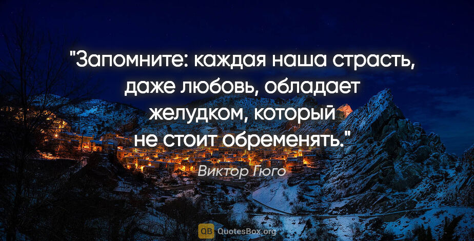 Виктор Гюго цитата: "Запомните: каждая наша страсть, даже любовь, обладает..."