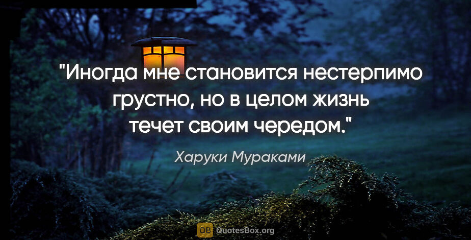 Харуки Мураками цитата: "Иногда мне становится нестерпимо грустно, но в целом жизнь..."