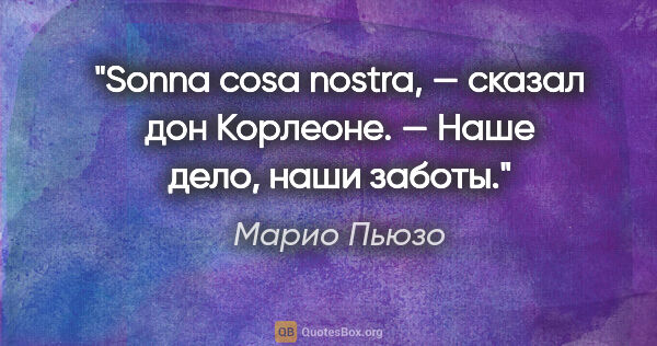 Марио Пьюзо цитата: "Sonna cosa nostra, — сказал дон Корлеоне. — Наше дело, наши..."