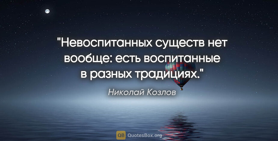 Николай Козлов цитата: "Невоспитанных существ нет вообще: есть воспитанные в разных..."