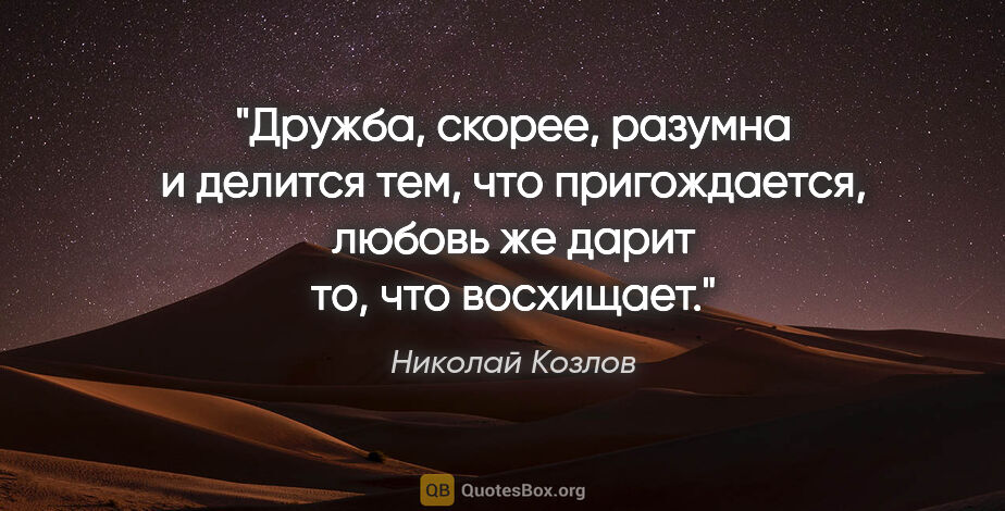 Николай Козлов цитата: "Дружба, скорее, разумна и делится тем, что пригождается,..."