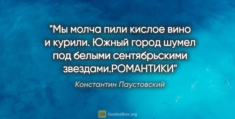 Константин Паустовский цитата: "Мы молча пили кислое вино и курили. Южный город шумел под..."