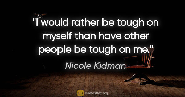 Nicole Kidman quote: "I would rather be tough on myself than have other people be..."