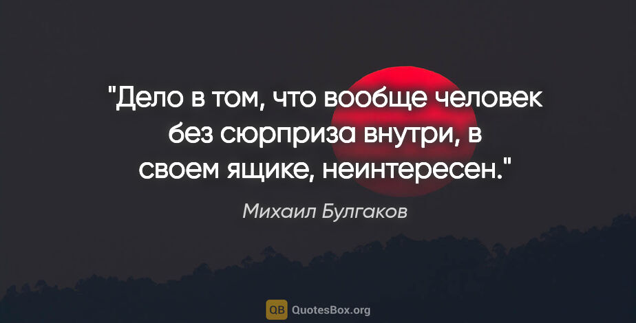 Михаил Булгаков цитата: "Дело в том, что вообще человек без сюрприза внутри, в своем..."