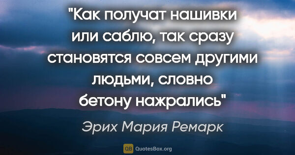 Эрих Мария Ремарк цитата: "Как получат нашивки или саблю, так сразу становятся совсем..."