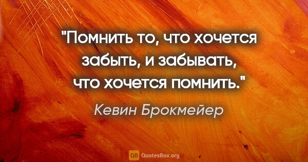 Кевин Брокмейер цитата: "Помнить то, что хочется забыть, и забывать, что хочется помнить."