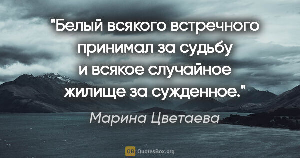 Марина Цветаева цитата: "Белый всякого встречного принимал за судьбу и всякое случайное..."