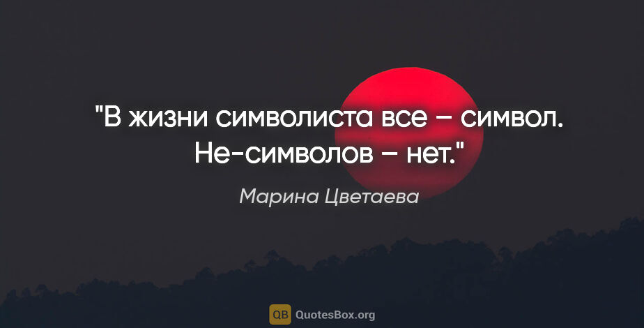 Марина Цветаева цитата: "В жизни символиста все – символ. Не-символов – нет."