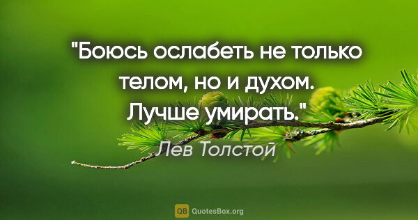 Лев Толстой цитата: "Боюсь ослабеть не только телом, но и духом. Лучше умирать."