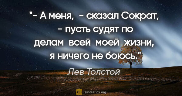 Лев Толстой цитата: "- А меня,  - сказал Сократ,  - пусть судят по делам  всей ..."