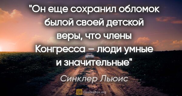 Синклер Льюис цитата: "Он еще сохранил обломок былой своей детской веры, что члены..."