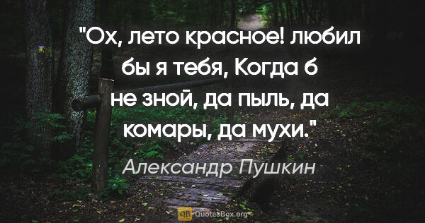 Александр Пушкин цитата: "Ох, лето красное! любил бы я тебя,

Когда б не зной, да пыль,..."