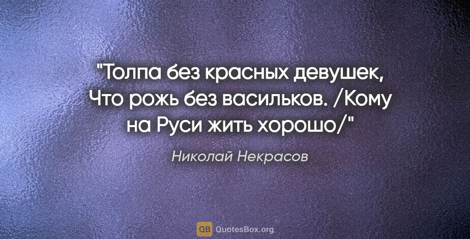Николай Некрасов цитата: "Толпа без красных девушек,

Что рожь без васильков.

/Кому на..."