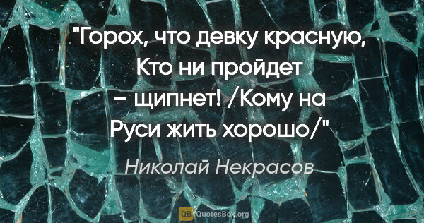 Николай Некрасов цитата: "Горох, что девку красную,

Кто ни пройдет – щипнет!

/Кому на..."