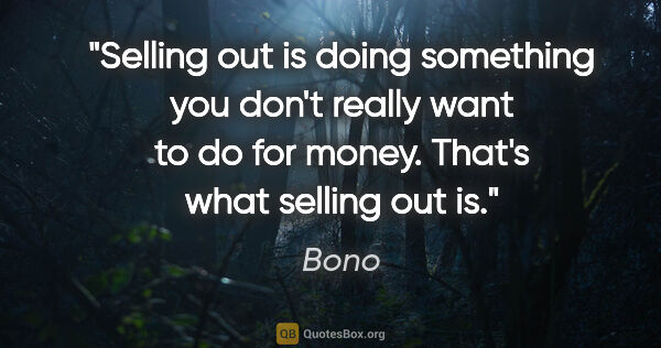 Bono quote: "Selling out is doing something you don't really want to do for..."