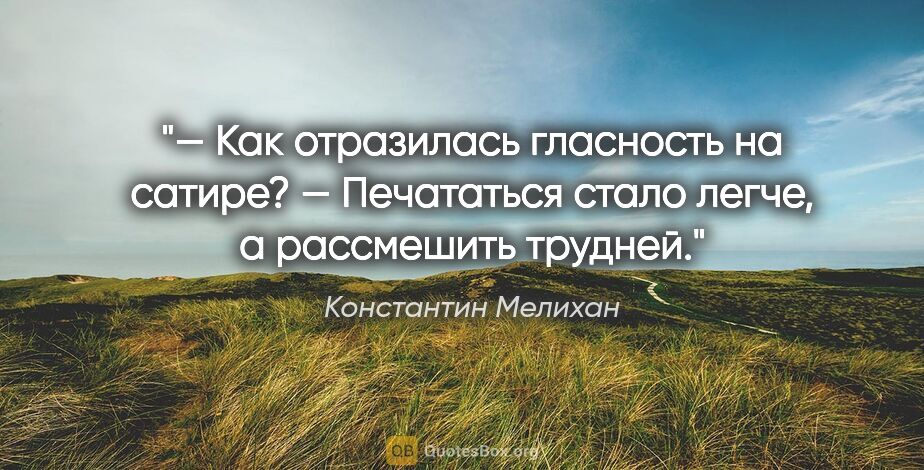 Константин Мелихан цитата: "— Как отразилась гласность на сатире?

— Печататься стало..."