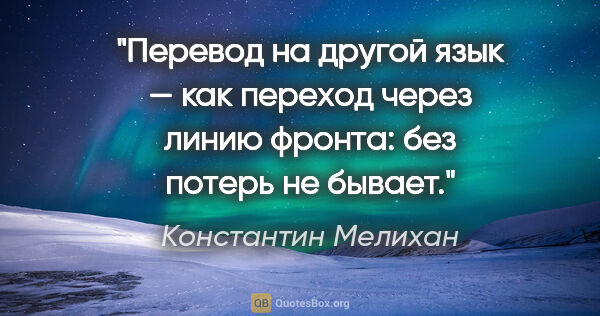 Константин Мелихан цитата: "Перевод на другой язык — как переход через линию фронта: без..."