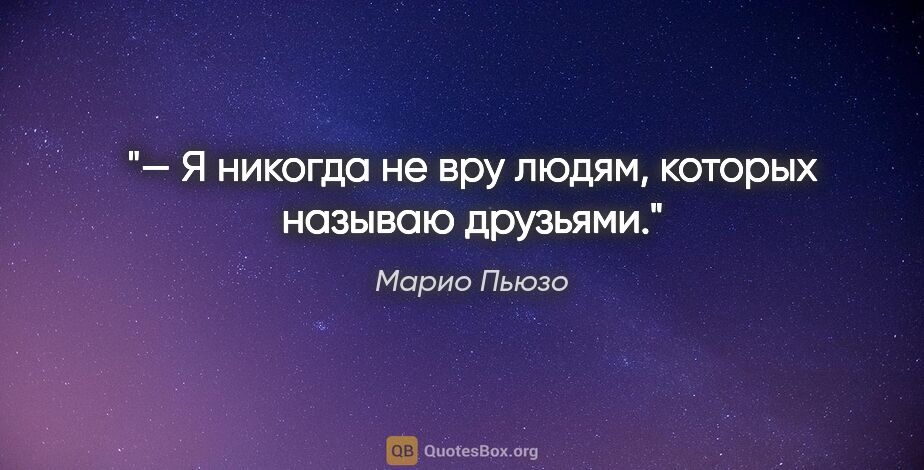 Марио Пьюзо цитата: "— Я никогда не вру людям, которых называю друзьями."