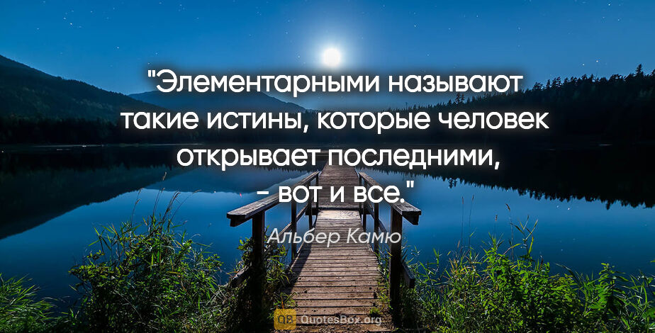 Альбер Камю цитата: "Элементарными называют такие истины, которые человек ..."