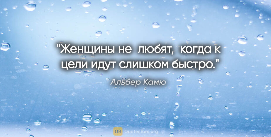 Альбер Камю цитата: "Женщины не  любят,  когда к  цели идут слишком быстро."