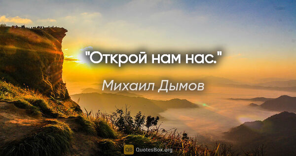 Михаил Дымов цитата: "Открой нам нас."