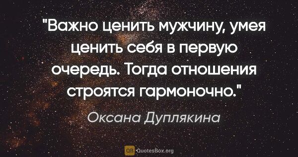 Оксана Дуплякина цитата: "Важно ценить мужчину, умея ценить себя в первую очередь. Тогда..."