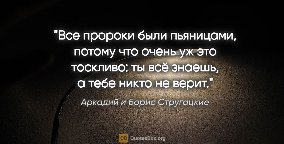Аркадий и Борис Стругацкие цитата: "Все пророки были пьяницами, потому что очень уж это тоскливо:..."