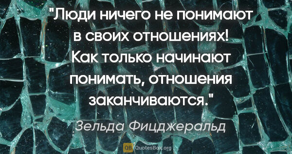 Зельда Фицджеральд цитата: "Люди ничего не понимают в своих отношениях! Как только..."