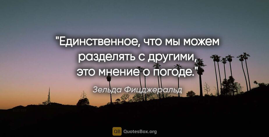 Зельда Фицджеральд цитата: "Единственное, что мы можем разделять с другими, это мнение о..."