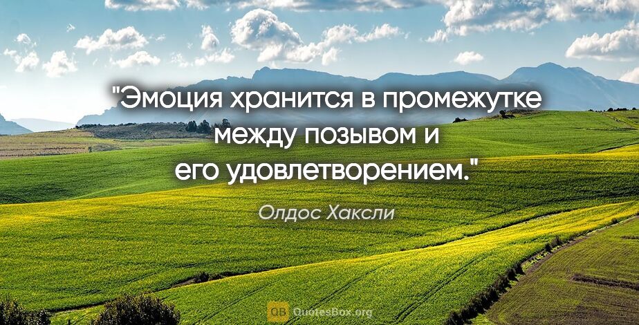 Олдос Хаксли цитата: "Эмоция хранится в промежутке между позывом и его удовлетворением."