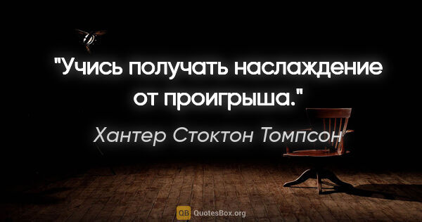 Хантер Стоктон Томпсон цитата: "Учись получать наслаждение от проигрыша."