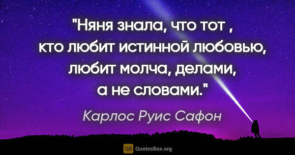 Карлос Руис Сафон цитата: "Няня знала, что тот , кто любит истинной любовью, любит молча,..."