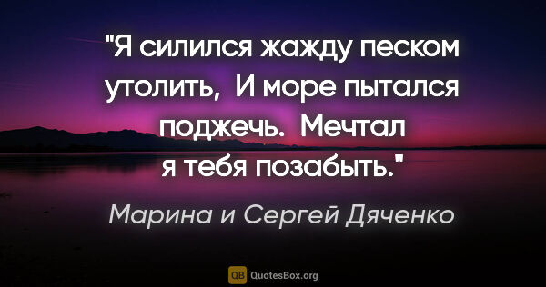 Марина и Сергей Дяченко цитата: "Я силился жажду песком утолить,

 И море пытался поджечь.

..."