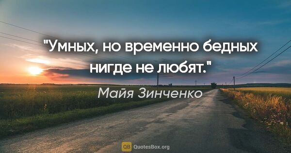 Майя Зинченко цитата: "Умных, но временно бедных нигде не любят."