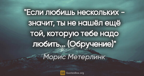 Морис Метерлинк цитата: "Если любишь нескольких - значит, ты не нашёл ещё той, которую..."