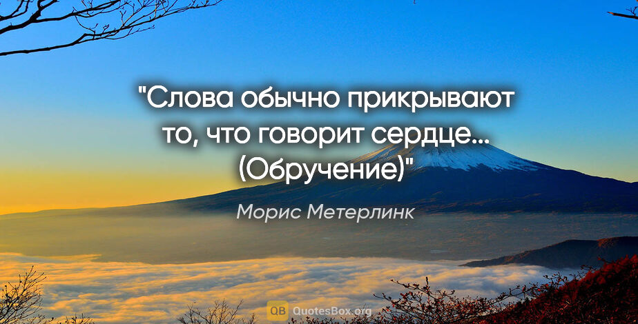 Морис Метерлинк цитата: "Слова обычно прикрывают то, что говорит сердце...

("Обручение")"