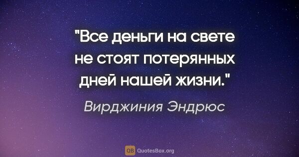 Вирджиния Эндрюс цитата: ""Все деньги на свете не стоят потерянных дней нашей жизни.""