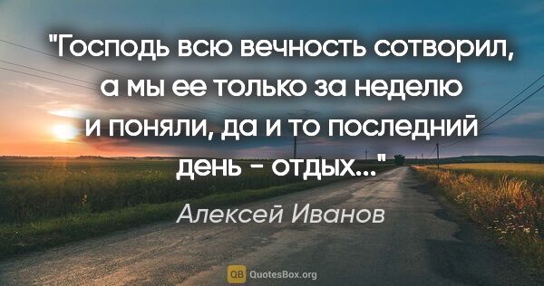 Алексей Иванов цитата: "Господь всю вечность сотворил, а мы ее только за неделю и..."