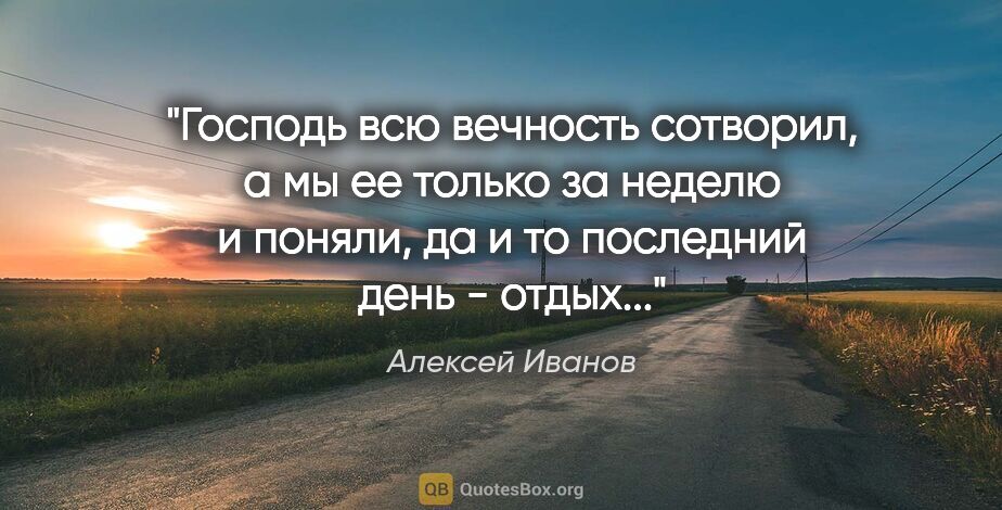 Алексей Иванов цитата: "Господь всю вечность сотворил, а мы ее только за неделю и..."
