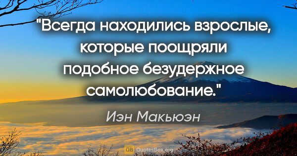 Иэн Макьюэн цитата: "Всегда находились взрослые, которые поощряли подобное..."