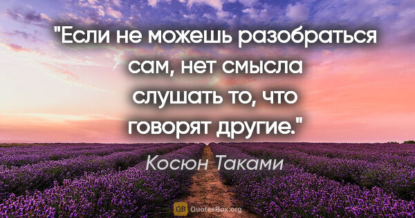 Косюн Таками цитата: "Если не можешь разобраться сам, нет смысла слушать то, что..."