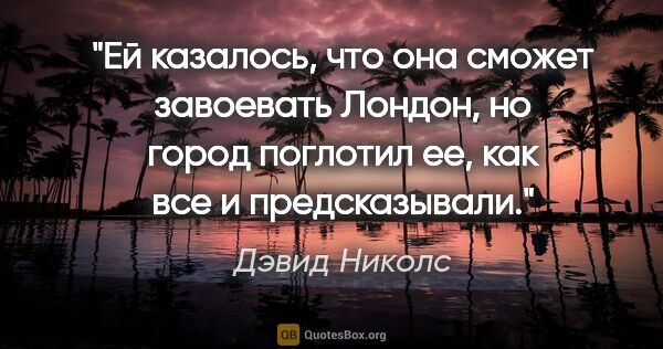 Дэвид Николс цитата: "Ей казалось, что она сможет завоевать Лондон, но город..."