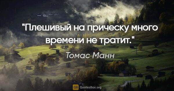 Томас Манн цитата: "Плешивый на прическу много времени не тратит."