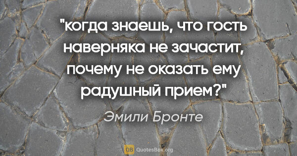 Эмили Бронте цитата: "когда знаешь, что гость наверняка не зачастит, почему не..."